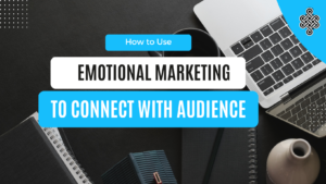 How to Use Emotional Marketing to Connect with Your Audience | Tips & Strategies