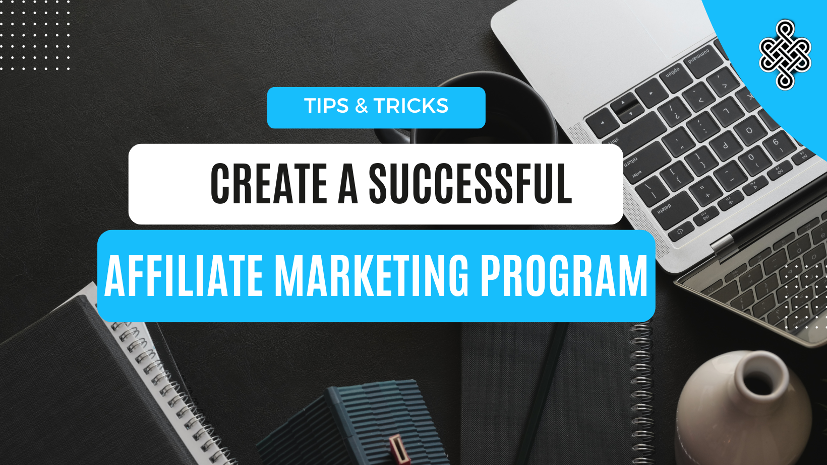 7 Essential Tips for Creating a Successful Affiliate Marketing Program | Chaos to Creation