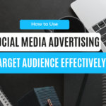 How to Use Social Media Advertising to Target Your Audience Effectively